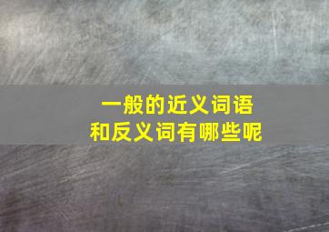 一般的近义词语和反义词有哪些呢