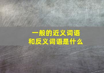 一般的近义词语和反义词语是什么