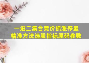 一进二集合竞价抓涨停最精准方法选股指标原码参数