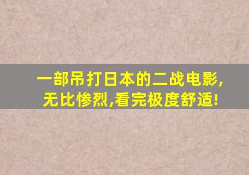 一部吊打日本的二战电影,无比惨烈,看完极度舒适!