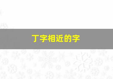 丁字相近的字