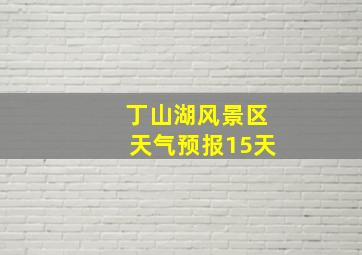 丁山湖风景区天气预报15天