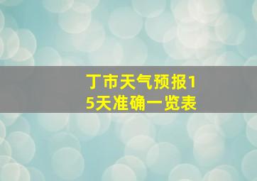 丁市天气预报15天准确一览表