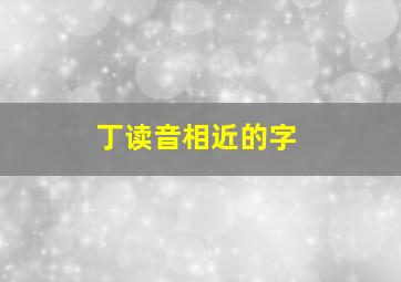 丁读音相近的字