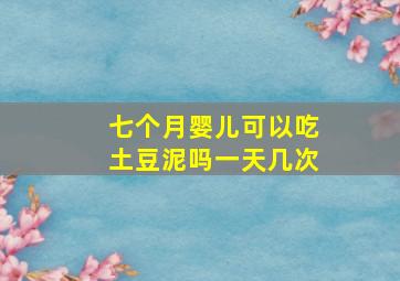 七个月婴儿可以吃土豆泥吗一天几次