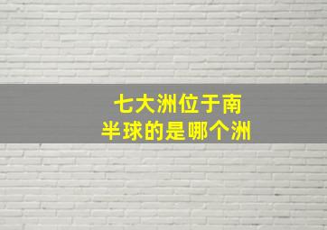 七大洲位于南半球的是哪个洲