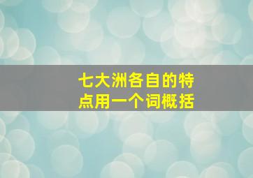 七大洲各自的特点用一个词概括