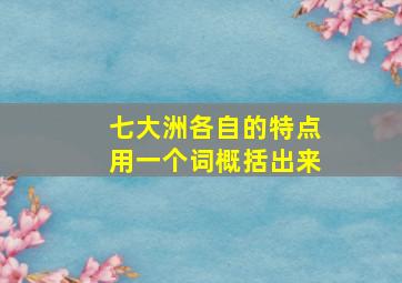 七大洲各自的特点用一个词概括出来