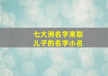 七大洲名字来取儿子的名字小名