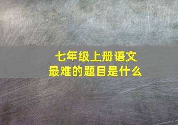 七年级上册语文最难的题目是什么