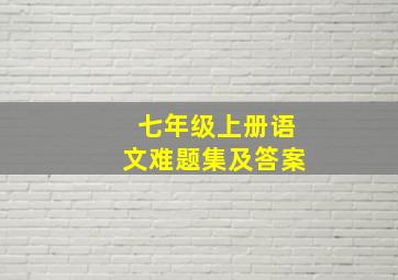 七年级上册语文难题集及答案