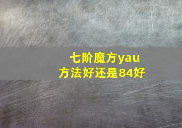 七阶魔方yau方法好还是84好