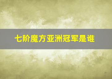 七阶魔方亚洲冠军是谁