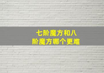 七阶魔方和八阶魔方哪个更难