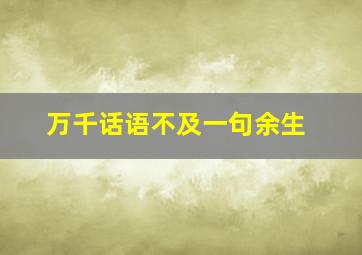 万千话语不及一句余生