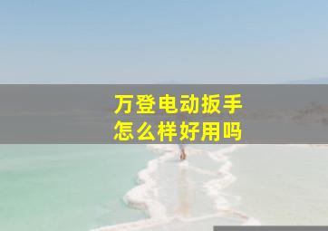 万登电动扳手怎么样好用吗