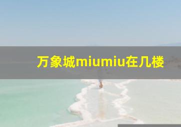 万象城miumiu在几楼