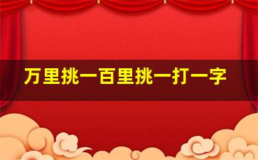 万里挑一百里挑一打一字