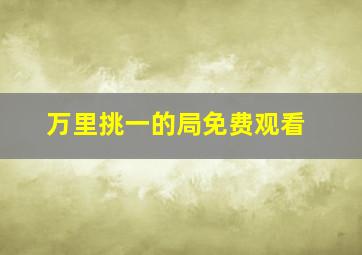 万里挑一的局免费观看