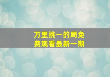 万里挑一的局免费观看最新一期