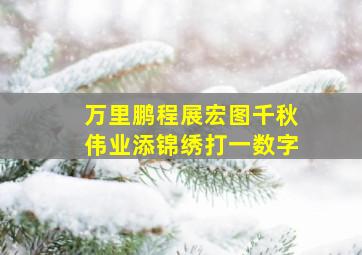 万里鹏程展宏图千秋伟业添锦绣打一数字