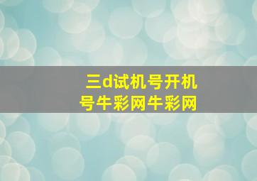 三d试机号开机号牛彩网牛彩网