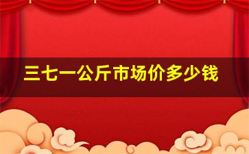 三七一公斤市场价多少钱