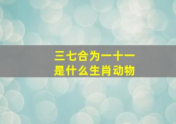 三七合为一十一是什么生肖动物