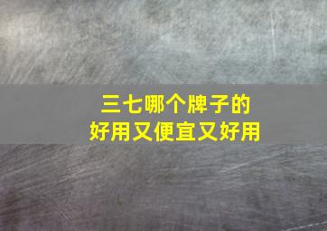 三七哪个牌子的好用又便宜又好用