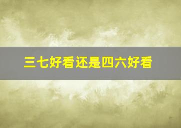 三七好看还是四六好看