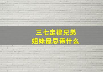 三七定律兄弟姐妹最忌讳什么