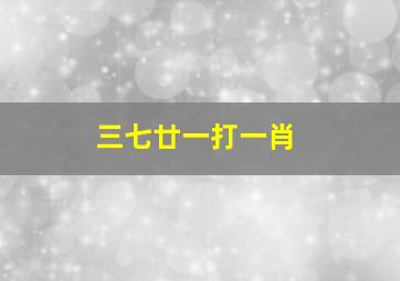 三七廿一打一肖