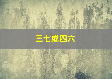 三七或四六