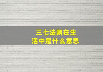 三七法则在生活中是什么意思