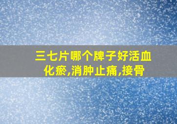 三七片哪个牌子好活血化瘀,消肿止痛,接骨