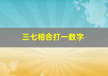 三七相合打一数字