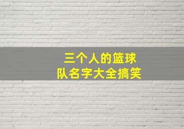 三个人的篮球队名字大全搞笑