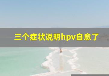 三个症状说明hpv自愈了