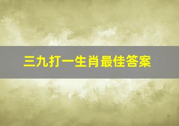 三九打一生肖最佳答案