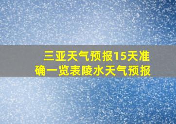 三亚天气预报15天准确一览表陵水天气预报