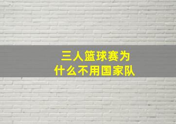 三人篮球赛为什么不用国家队