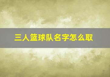 三人篮球队名字怎么取