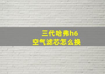 三代哈弗h6空气滤芯怎么换