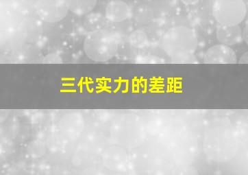 三代实力的差距