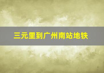 三元里到广州南站地铁