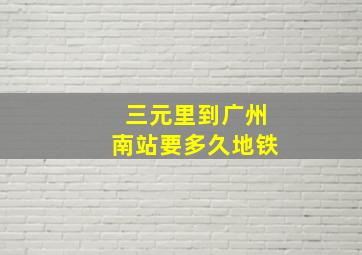 三元里到广州南站要多久地铁