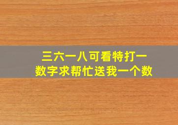 三六一八可看特打一数字求帮忙送我一个数