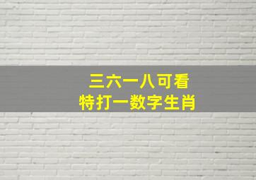 三六一八可看特打一数字生肖