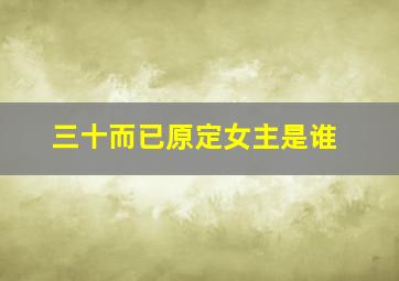 三十而已原定女主是谁