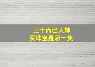 三十而已大婶买珠宝是哪一集